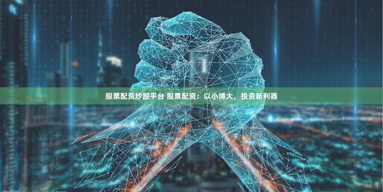 股票配资炒股平台 股票配资：以小博大，投资新利器