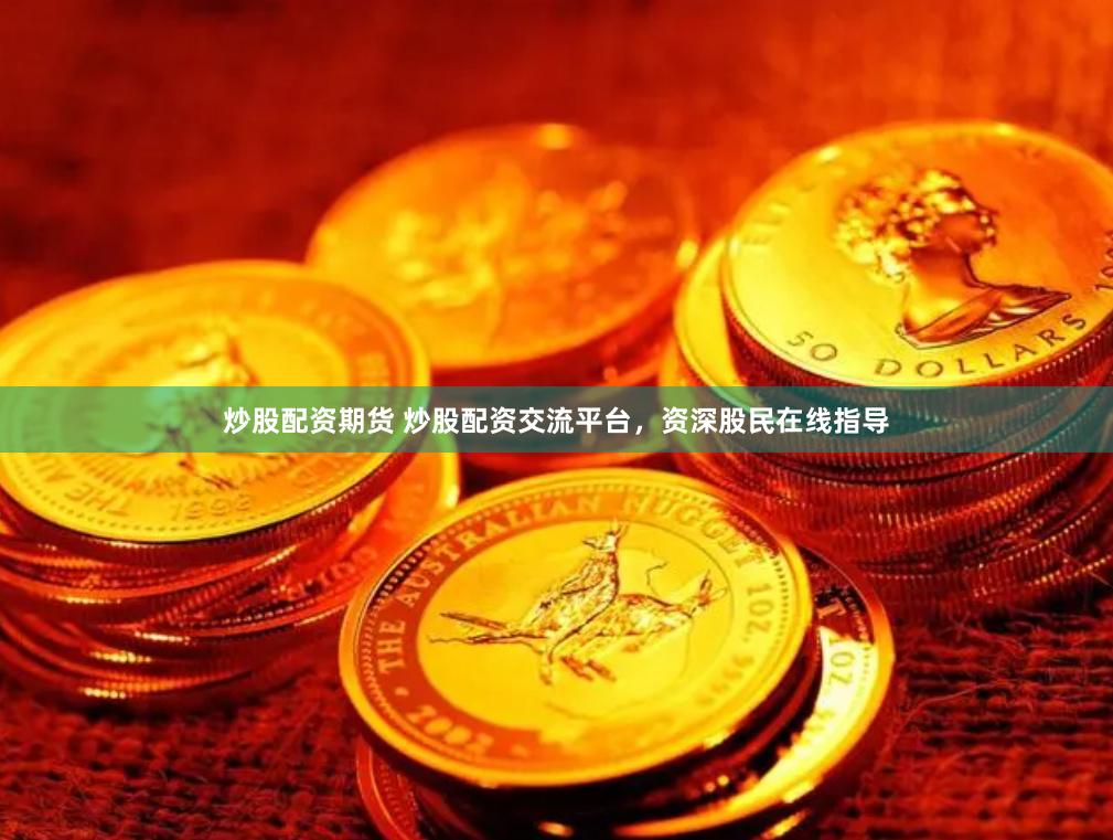 炒股配资期货 炒股配资交流平台，资深股民在线指导