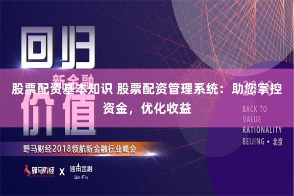 股票配资基本知识 股票配资管理系统：助您掌控资金，优化收益