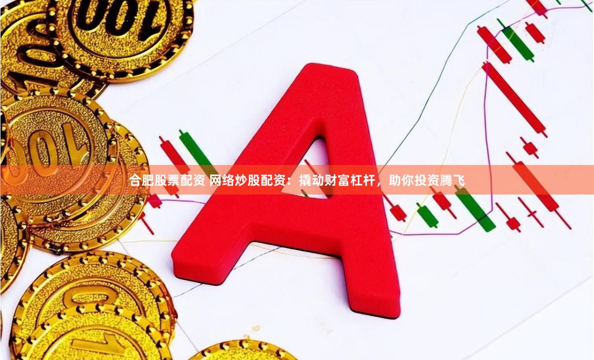 合肥股票配资 网络炒股配资：撬动财富杠杆，助你投资腾飞