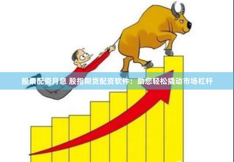 股票配资月息 股指期货配资软件：助您轻松撬动市场杠杆