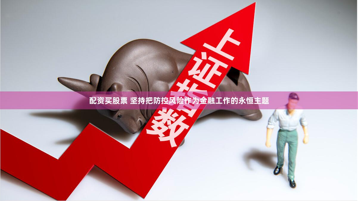 配资买股票 坚持把防控风险作为金融工作的永恒主题