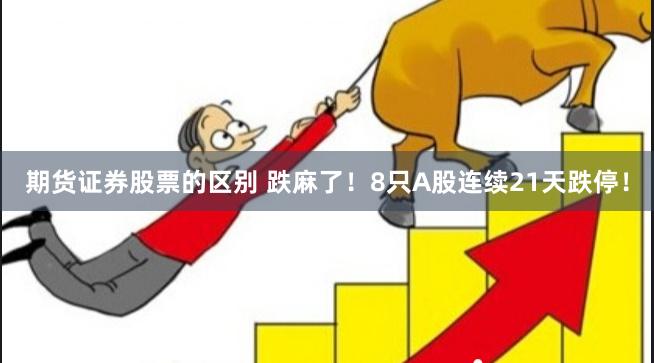 期货证券股票的区别 跌麻了！8只A股连续21天跌停！