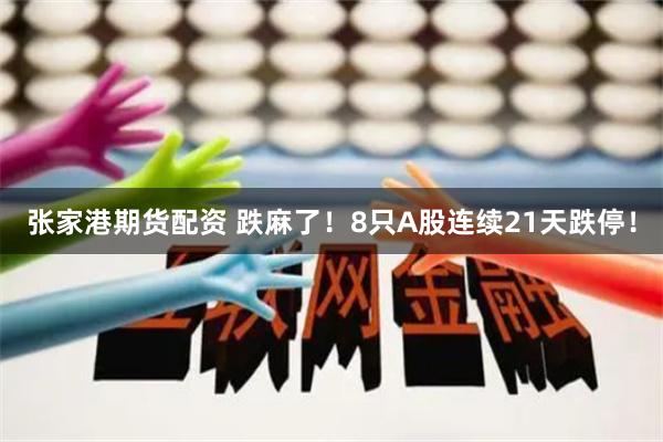 张家港期货配资 跌麻了！8只A股连续21天跌停！