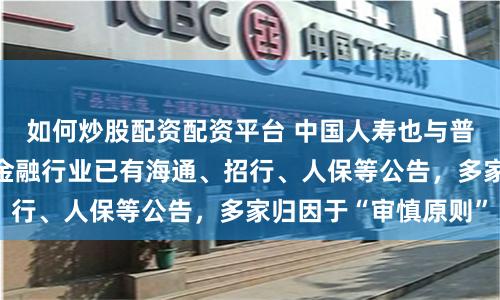 如何炒股配资配资平台 中国人寿也与普华永道“分手”，金融行业已有海通、招行、人保等公告，多家归因于“审慎原则”