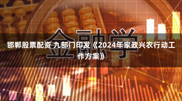 邯郸股票配资 九部门印发《2024年家政兴农行动工作方案》