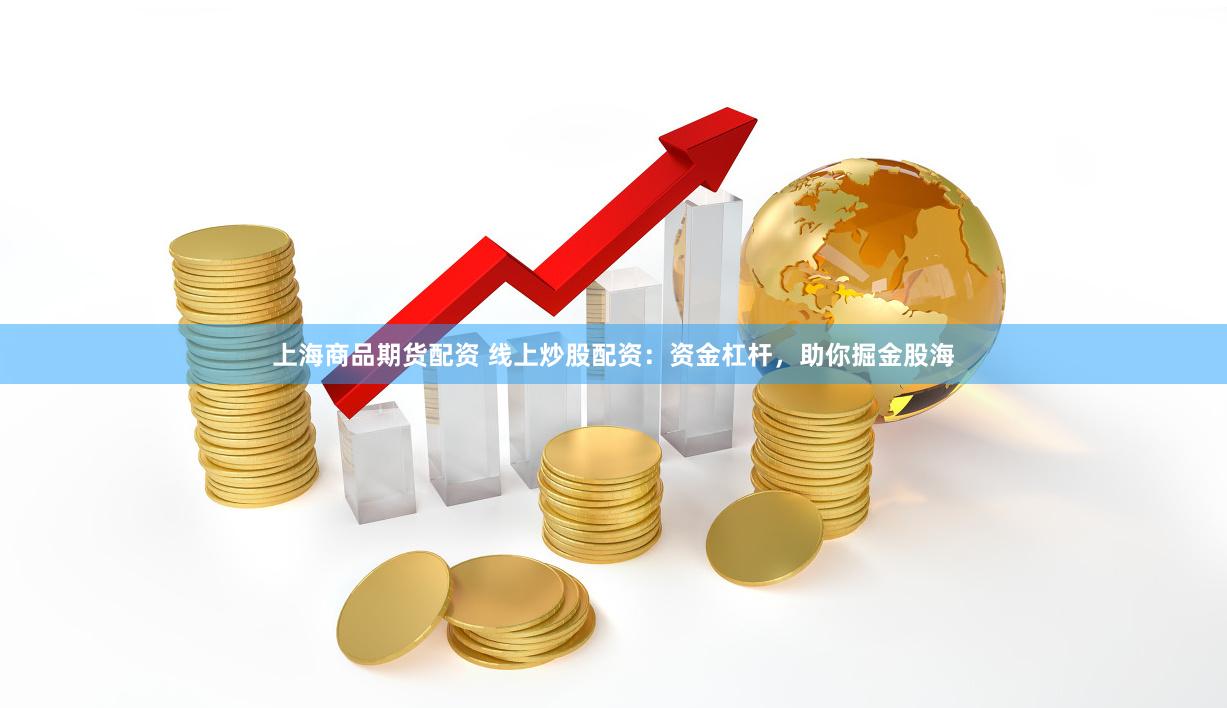 上海商品期货配资 线上炒股配资：资金杠杆，助你掘金股海