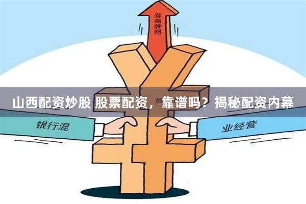山西配资炒股 股票配资，靠谱吗？揭秘配资内幕