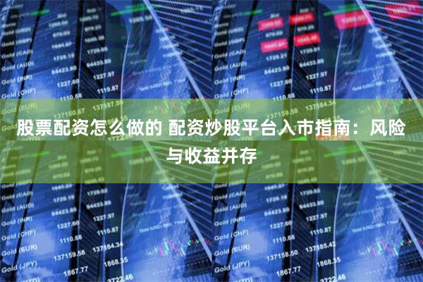股票配资怎么做的 配资炒股平台入市指南：风险与收益并存