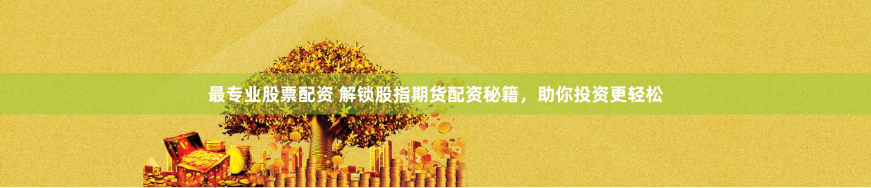 最专业股票配资 解锁股指期货配资秘籍，助你投资更轻松