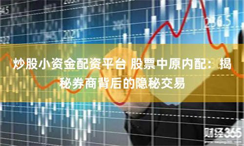 炒股小资金配资平台 股票中原内配：揭秘券商背后的隐秘交易