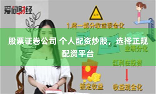 股票证卷公司 个人配资炒股，选择正规配资平台
