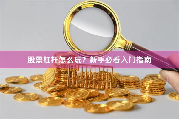 股票杠杆怎么玩？新手必看入门指南
