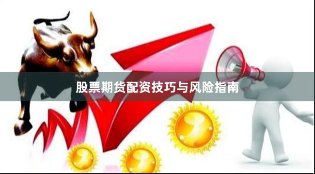 股票期货配资技巧与风险指南