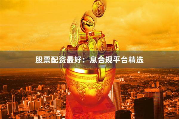股票配资最好：息合规平台精选
