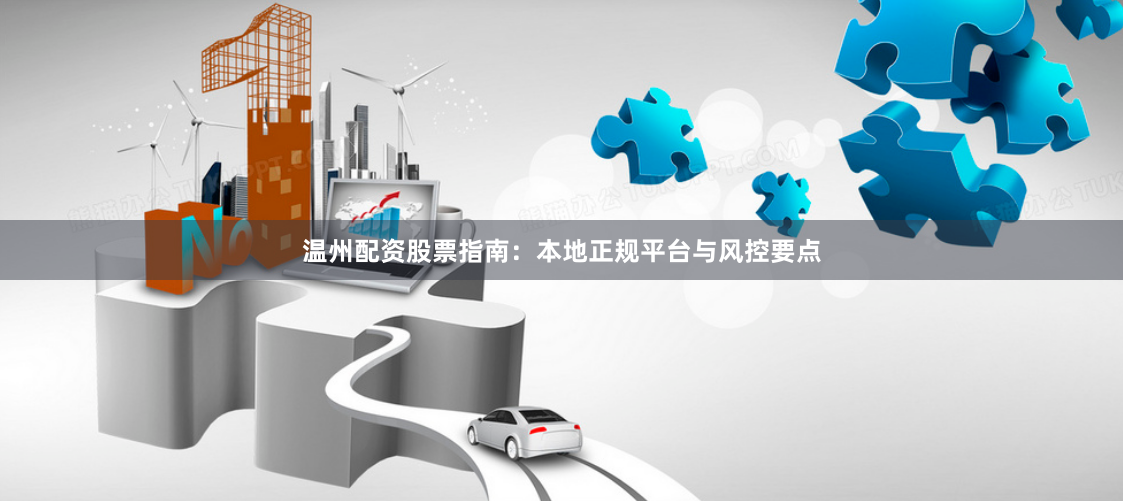 温州配资股票指南：本地正规平台与风控要点