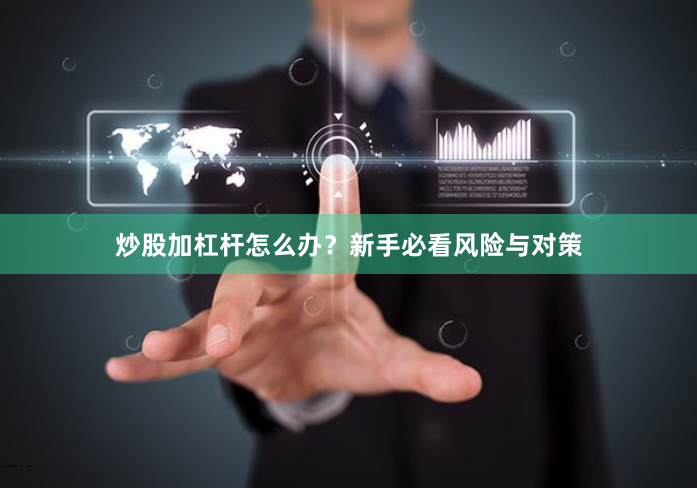 炒股加杠杆怎么办?新手必看风险与对策