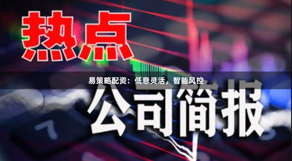 易策略配资:低息灵活,智能风控