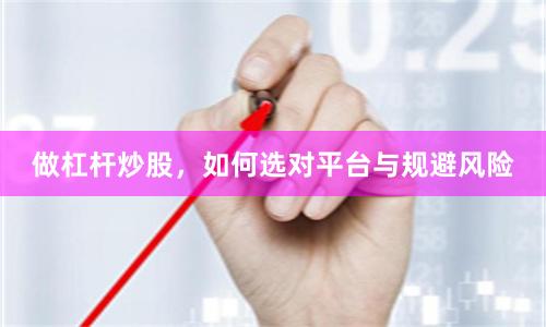 做杠杆炒股，如何选对平台与规避风险