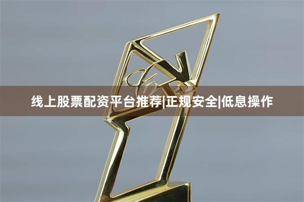 线上股票配资平台推荐|正规安全|低息操作