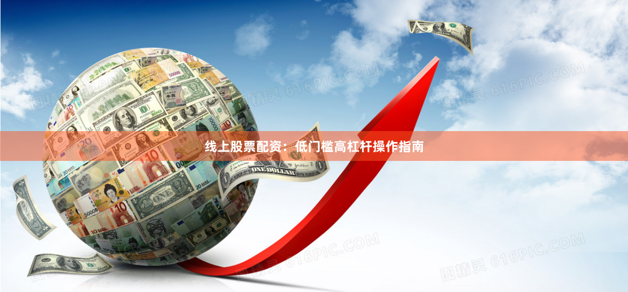 线上股票配资：低门槛高杠杆操作指南