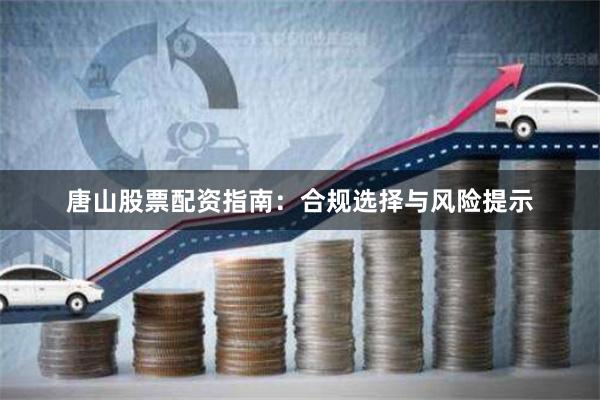 唐山股票配资指南：合规选择与风险提示