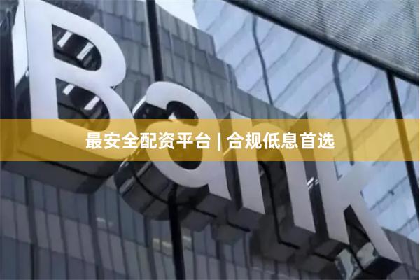最安全配资平台 | 合规低息首选