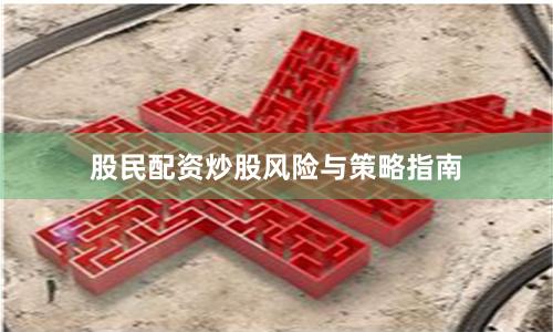 股民配资炒股风险与策略指南