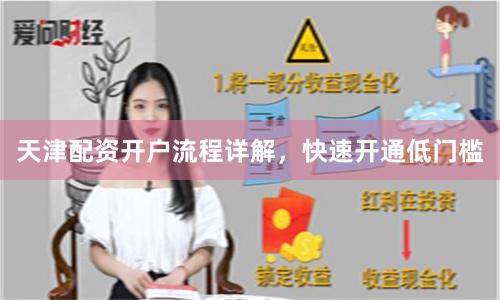 天津配资开户流程详解，快速开通低门槛