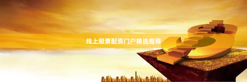 线上股票配资门户精选推荐