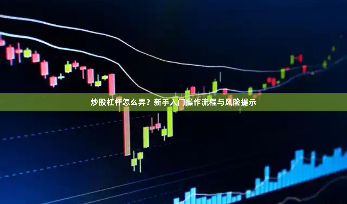 炒股杠杆怎么弄？新手入门操作流程与风险提示