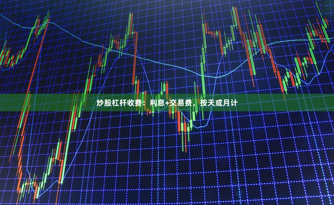 炒股杠杆收费：利息+交易费，按天或月计