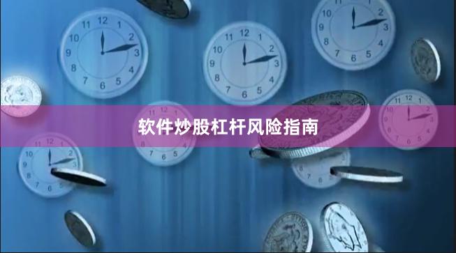软件炒股杠杆风险指南