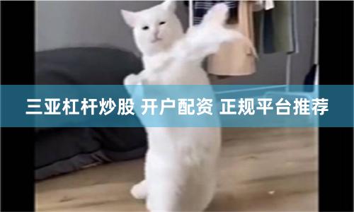 三亚杠杆炒股 开户配资 正规平台推荐