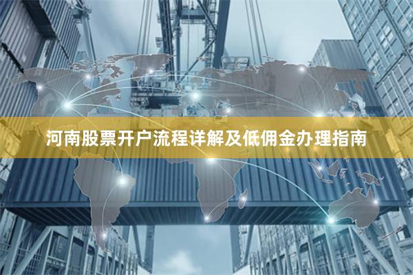 河南股票开户流程详解及低佣金办理指南