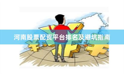 河南股票配资平台排名及避坑指南