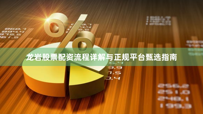 龙岩股票配资流程详解与正规平台甄选指南