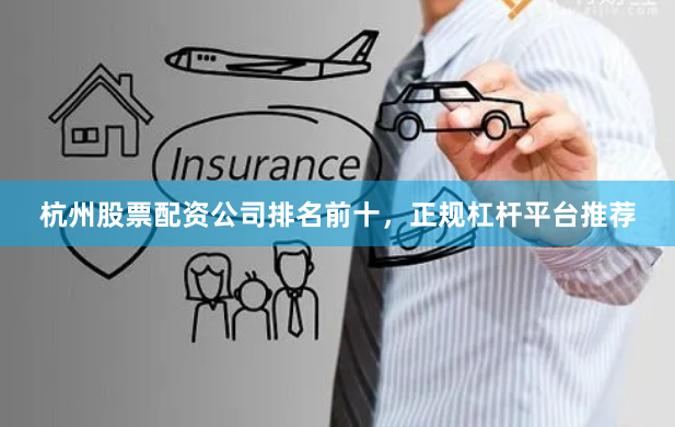 杭州股票配资公司排名前十，正规杠杆平台推荐